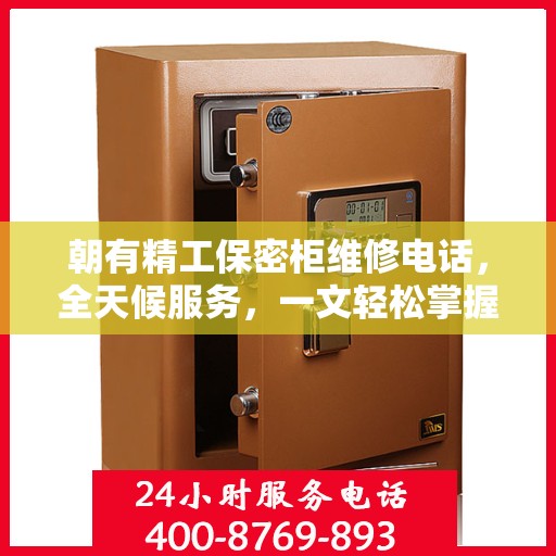 朝有精工保密柜维修电话，全天候服务，一文轻松掌握