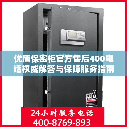 优盾保密柜官方售后400电话权威解答与保障服务指南