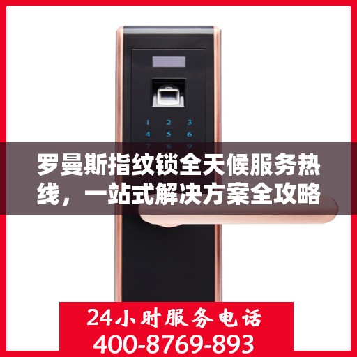 罗曼斯指纹锁全天候服务热线，一站式解决方案全攻略