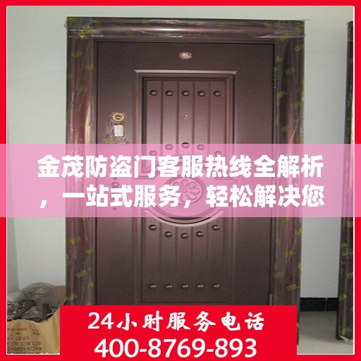 金茂防盗门客服热线全解析，一站式服务，轻松解决您的疑问和需求