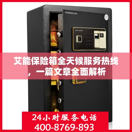 艾能保险箱全天候服务热线，一篇文章全面解析