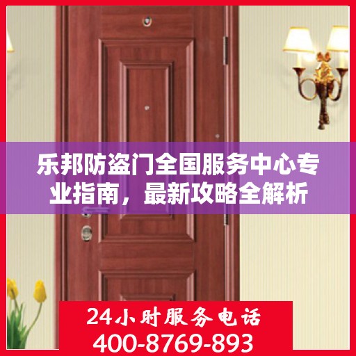 乐邦防盗门全国服务中心专业指南，最新攻略全解析