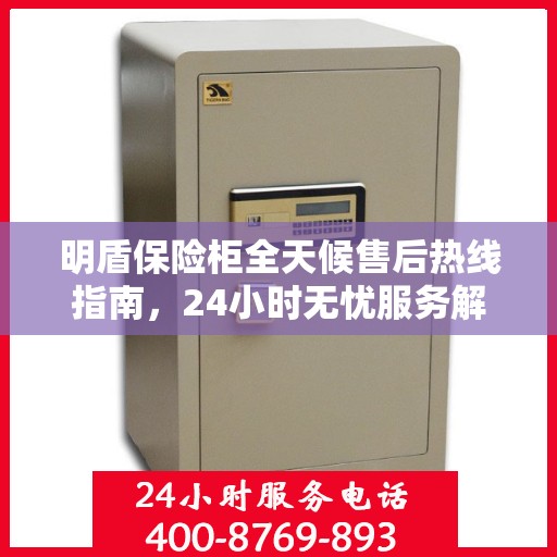 明盾保险柜全天候售后热线指南，24小时无忧服务解读