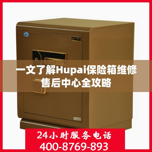 一文了解Hupai保险箱维修售后中心全攻略