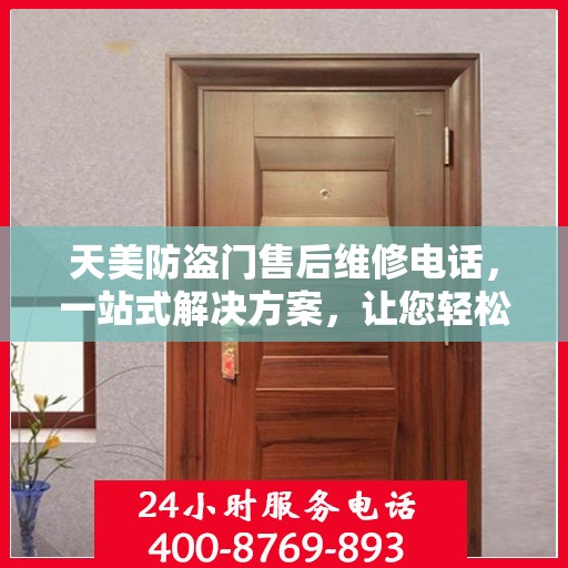 天美防盗门售后维修电话，一站式解决方案，让您轻松解决所有问题