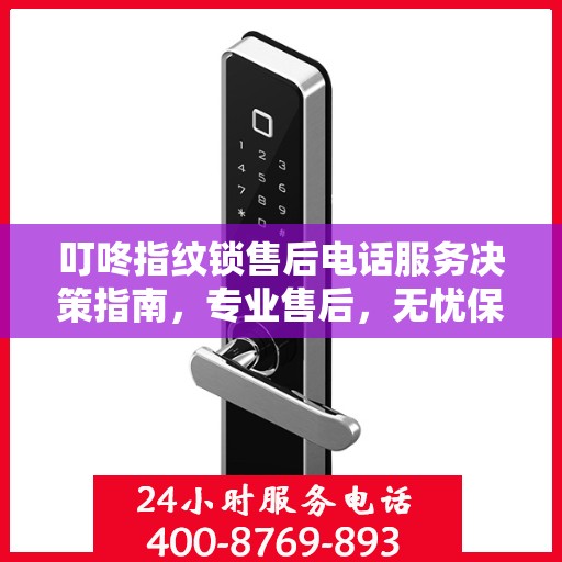 叮咚指纹锁售后电话服务决策指南，专业售后，无忧保障