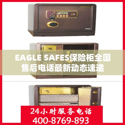 EAGLE SAFES保险柜全国售后电话最新动态速递