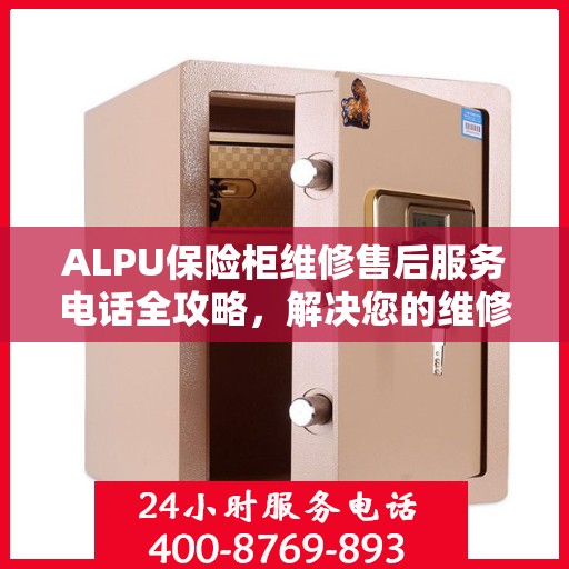 ALPU保险柜维修售后服务电话全攻略，解决您的维修难题
