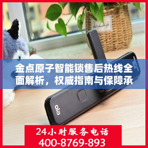 金点原子智能锁售后热线全面解析，权威指南与保障承诺