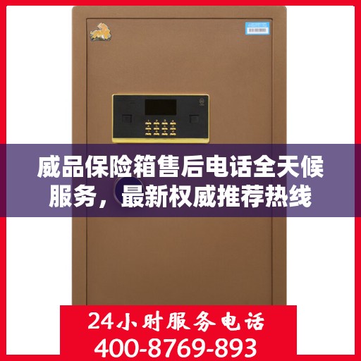 威品保险箱售后电话全天候服务，最新权威推荐热线