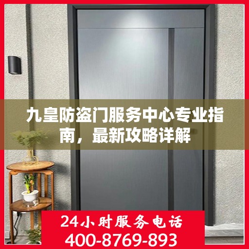 九皇防盗门服务中心专业指南，最新攻略详解