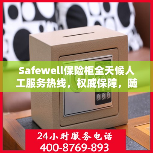 Safewell保险柜全天候人工服务热线，权威保障，随时为您解答