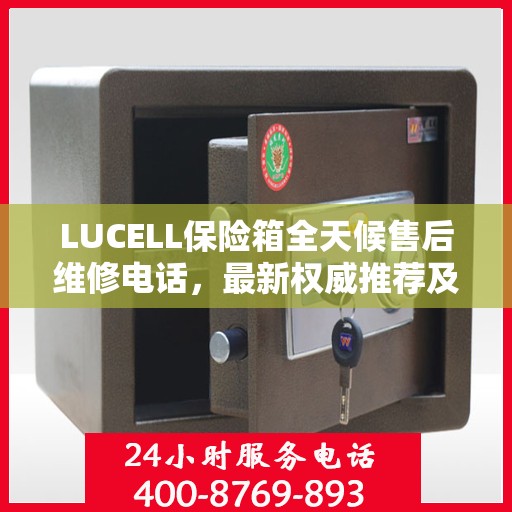LUCELL保险箱全天候售后维修电话，最新权威推荐及解决方案