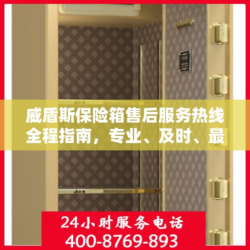 威盾斯保险箱售后服务热线全程指南，专业、及时、最新售后攻略