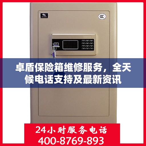 卓盾保险箱维修服务，全天候电话支持及最新资讯