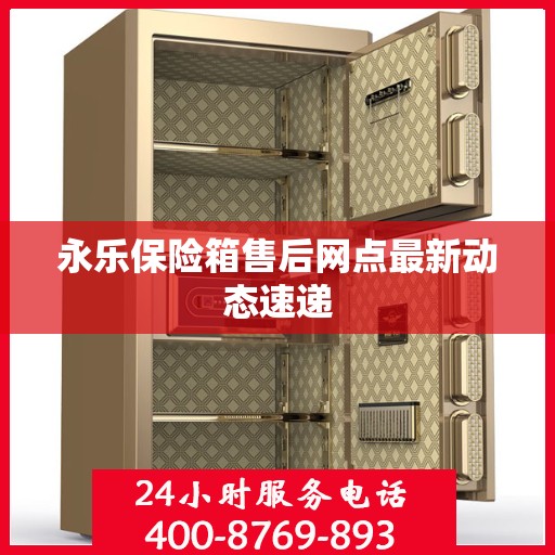 永乐保险箱售后网点最新动态速递