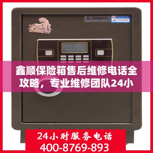 鑫顺保险箱售后维修电话全攻略，专业维修团队24小时售后支持