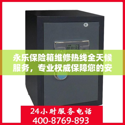 永乐保险箱维修热线全天候服务，专业权威保障您的安全需求