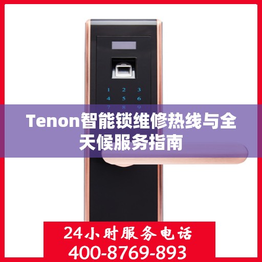 Tenon智能锁维修热线与全天候服务指南