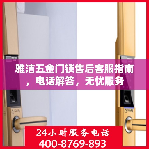 雅洁五金门锁售后客服指南，电话解答，无忧服务
