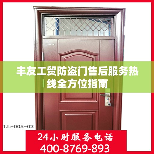 丰友工贸防盗门售后服务热线全方位指南