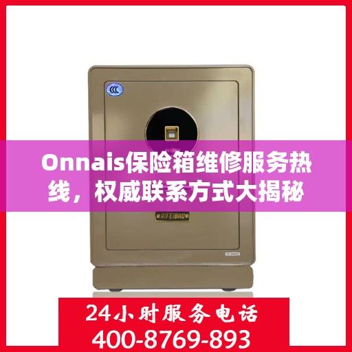 Onnais保险箱维修服务热线，权威联系方式大揭秘