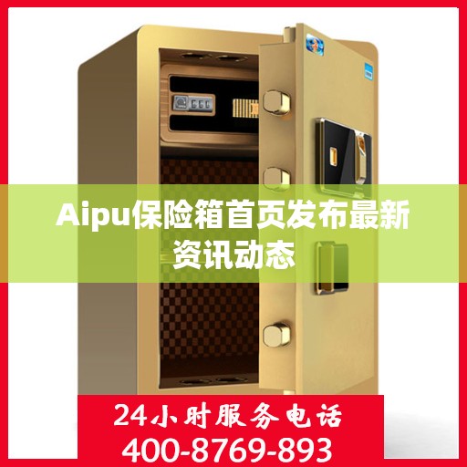Aipu保险箱首页发布最新资讯动态