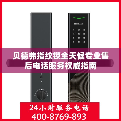 贝德弗指纹锁全天候专业售后电话服务权威指南