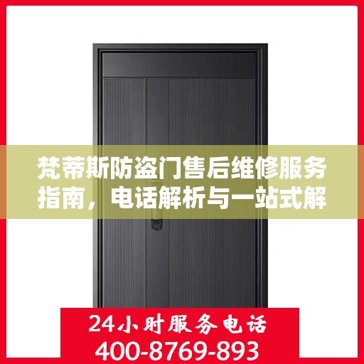 梵蒂斯防盗门售后维修服务指南，电话解析与一站式解决方案