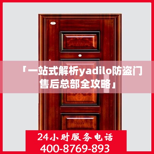 「一站式解析yadilo防盗门售后总部全攻略」