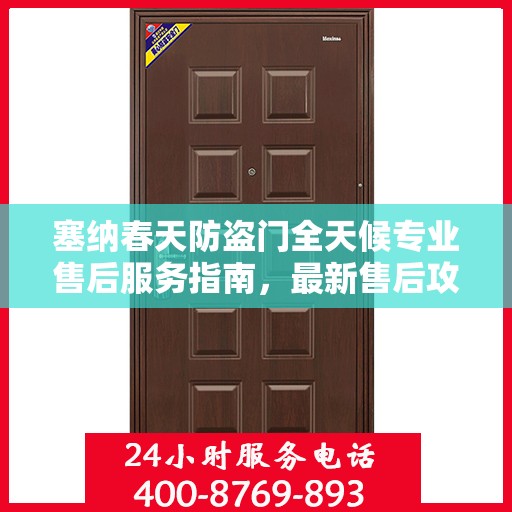 塞纳春天防盗门全天候专业售后服务指南，最新售后攻略解析