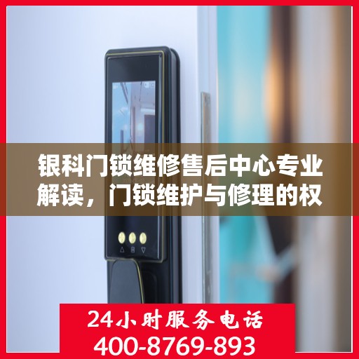 银科门锁维修售后中心专业解读，门锁维护与修理的权威指南