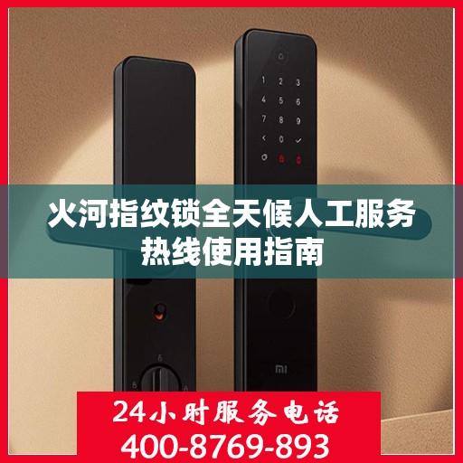 火河指纹锁全天候人工服务热线使用指南