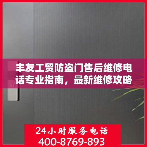 丰友工贸防盗门售后维修电话专业指南，最新维修攻略与联系方式