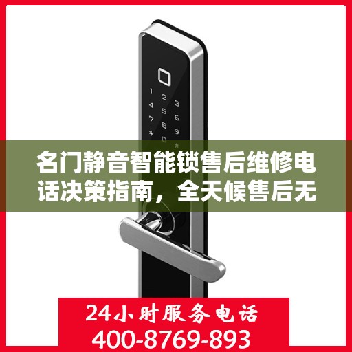 名门静音智能锁售后维修电话决策指南，全天候售后无忧服务保障
