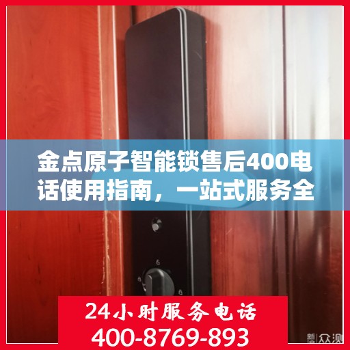 金点原子智能锁售后400电话使用指南，一站式服务全攻略