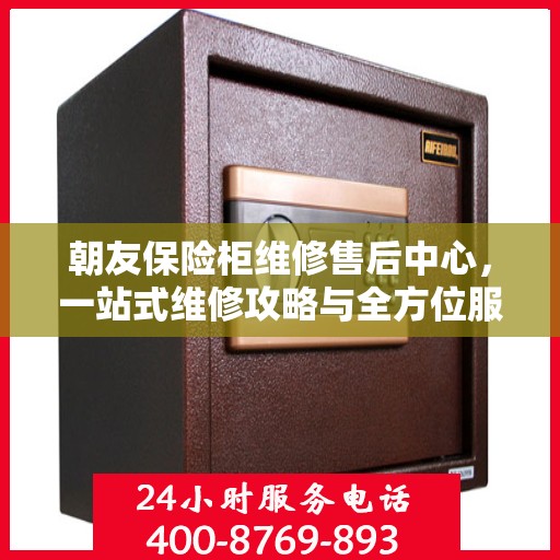 朝友保险柜维修售后中心，一站式维修攻略与全方位服务体验