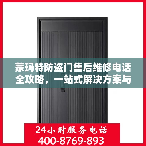 蒙玛特防盗门售后维修电话全攻略，一站式解决方案与详细指南