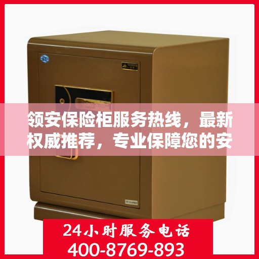 领安保险柜服务热线，最新权威推荐，专业保障您的安全需求