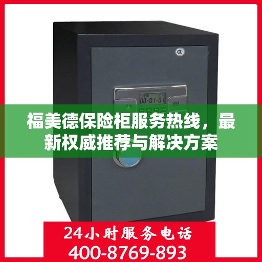 福美德保险柜服务热线，最新权威推荐与解决方案