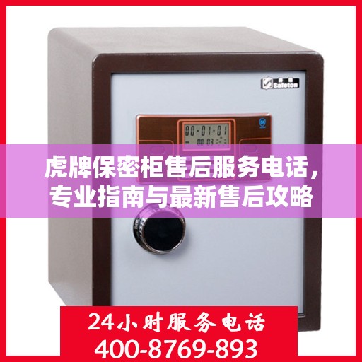 虎牌保密柜售后服务电话，专业指南与最新售后攻略