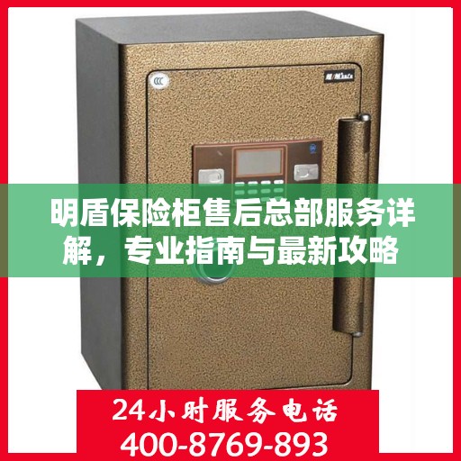 明盾保险柜售后总部服务详解，专业指南与最新攻略