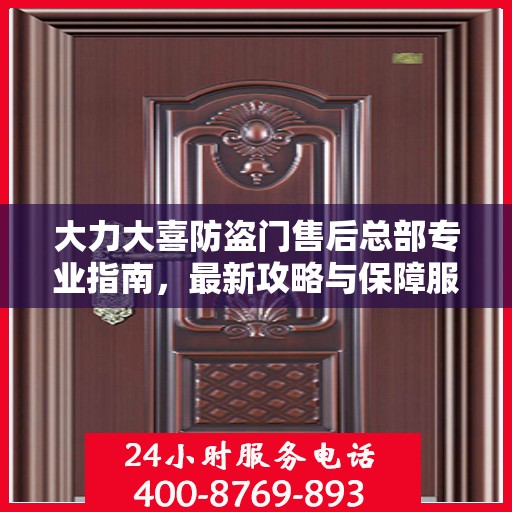 大力大喜防盗门售后总部专业指南，最新攻略与保障服务详解