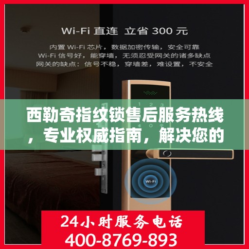 西勒奇指纹锁售后服务热线，专业权威指南，解决您的锁事无忧！
