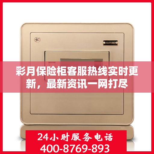 彩月保险柜客服热线实时更新，最新资讯一网打尽