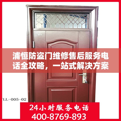 浦恒防盗门维修售后服务电话全攻略，一站式解决方案与详细指南
