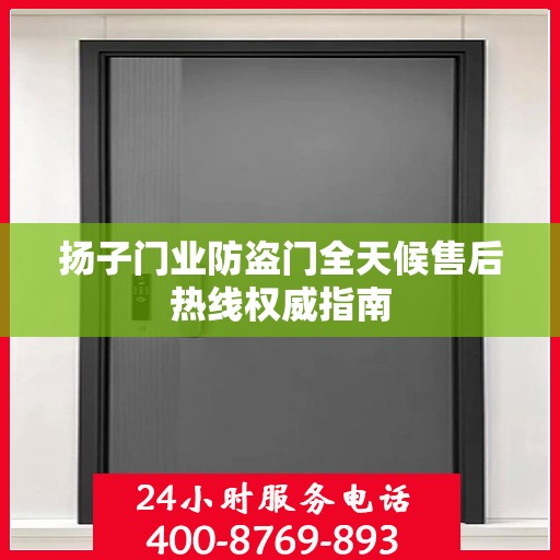 扬子门业防盗门全天候售后热线权威指南