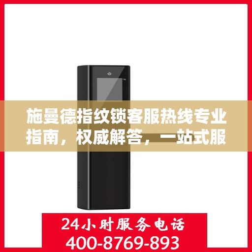 施曼德指纹锁客服热线专业指南，权威解答，一站式服务支持