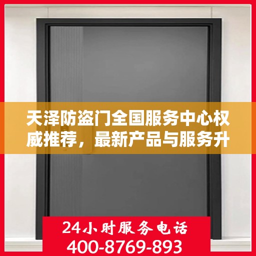 天泽防盗门全国服务中心权威推荐，最新产品与服务升级指南