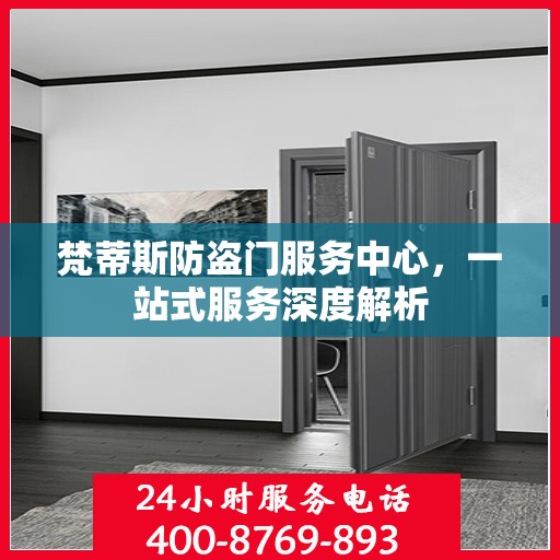 梵蒂斯防盗门服务中心，一站式服务深度解析